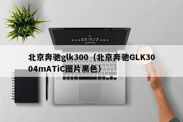 北京奔驰glk300（北京奔驰GLK3004mATiC图片黑色）