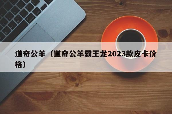 道奇公羊（道奇公羊霸王龙2023款皮卡价格）