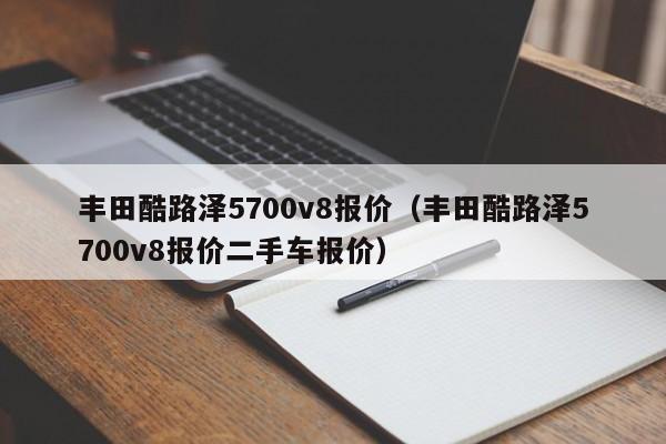 丰田酷路泽5700v8报价（丰田酷路泽5700v8报价二手车报价）