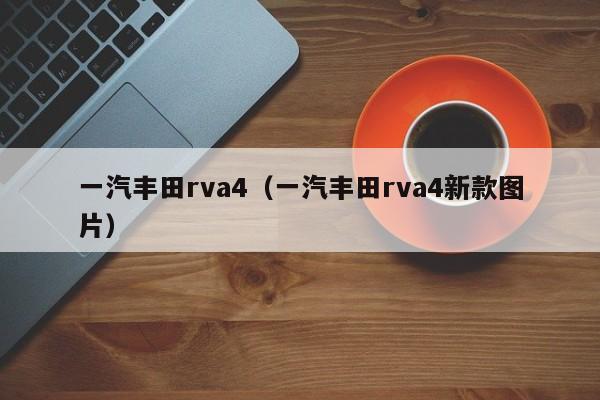 一汽丰田rva4（一汽丰田rva4新款图片）