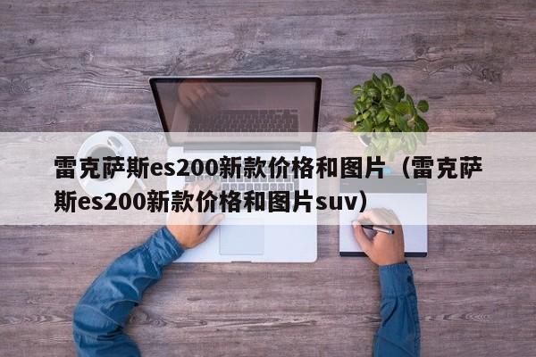 雷克萨斯es200新款价格和图片（雷克萨斯es200新款价格和图片suv）