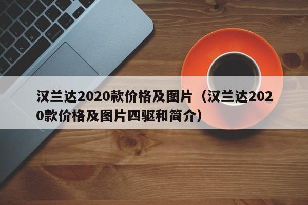 汉兰达2020款价格及图片（汉兰达2020款价格及图片四驱和简介）