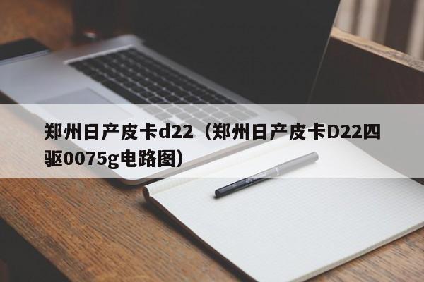 郑州日产皮卡d22（郑州日产皮卡D22四驱0075g电路图）