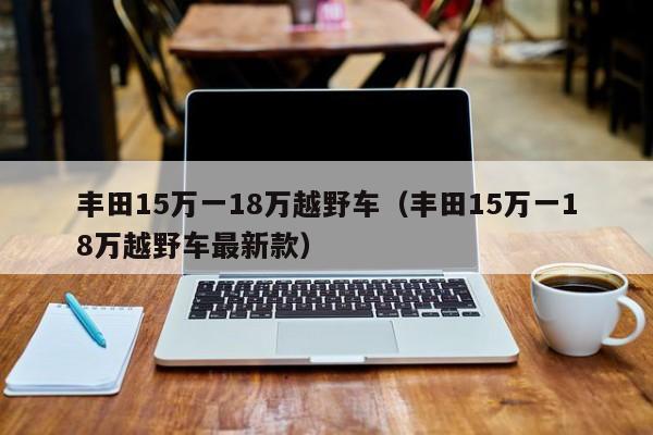 丰田15万一18万越野车（丰田15万一18万越野车最新款）