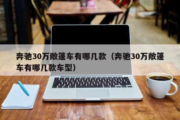 奔驰30万敞篷车有哪几款（奔驰30万敞篷车有哪几款车型）