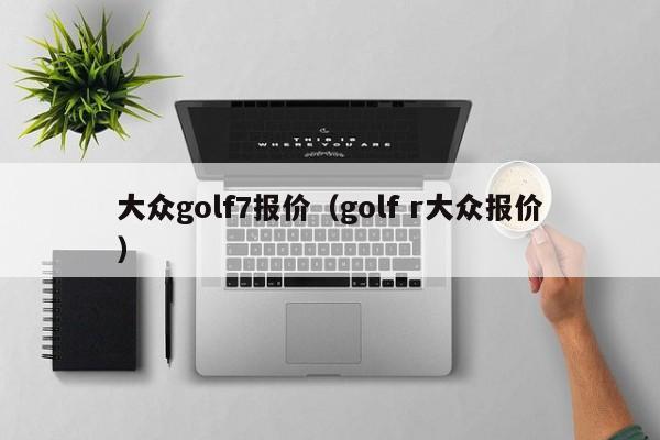 大众golf7报价（golf r大众报价）