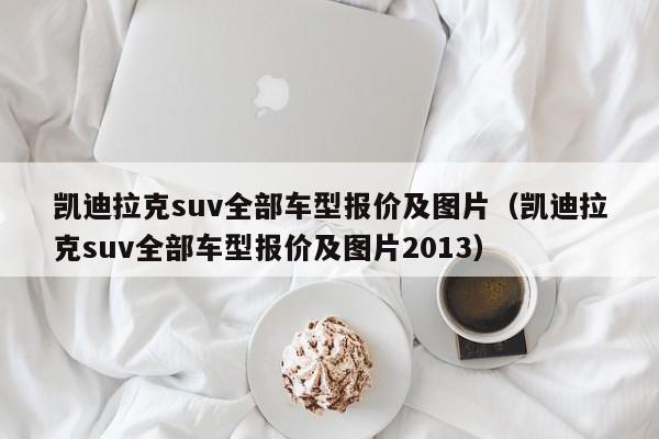 凯迪拉克suv全部车型报价及图片（凯迪拉克suv全部车型报价及图片2013）