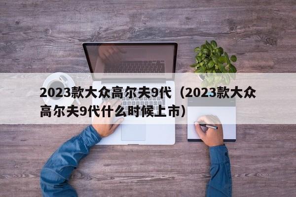 2023款大众高尔夫9代（2023款大众高尔夫9代什么时候上市）