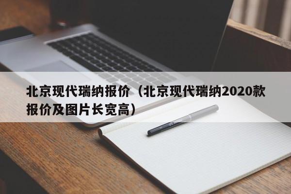 北京现代瑞纳报价（北京现代瑞纳2020款报价及图片长宽高）