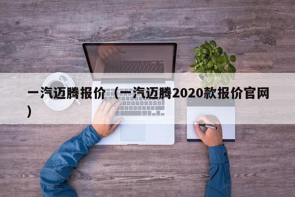 一汽迈腾报价（一汽迈腾2020款报价官网）