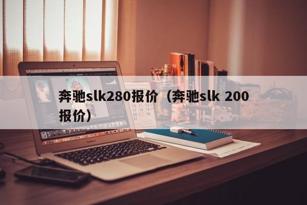 奔驰slk280报价（奔驰slk 200报价）