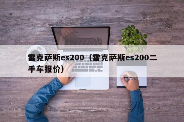 雷克萨斯es200（雷克萨斯es200二手车报价）