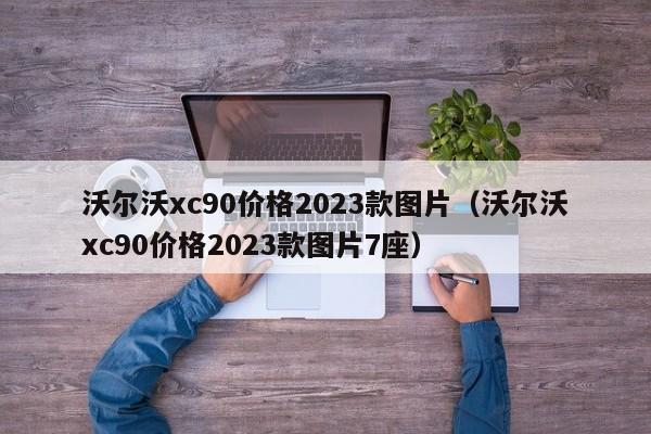 沃尔沃xc90价格2023款图片（沃尔沃xc90价格2023款图片7座）