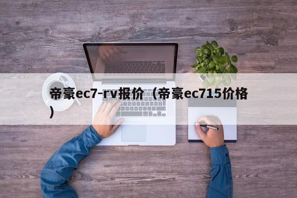 帝豪ec7-rv报价（帝豪ec715价格）