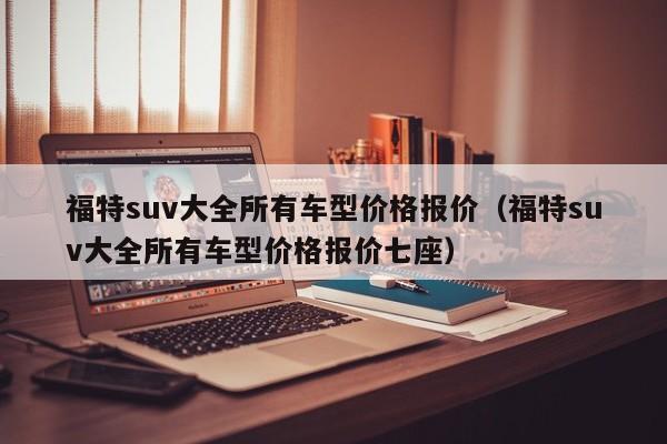 福特suv大全所有车型价格报价（福特suv大全所有车型价格报价七座）