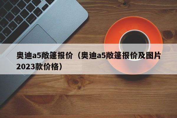 奥迪a5敞篷报价（奥迪a5敞篷报价及图片2023款价格）