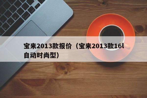 宝来2013款报价（宝来2013款16l自动时尚型）