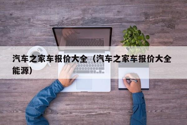 汽车之家车报价大全（汽车之家车报价大全 能源）