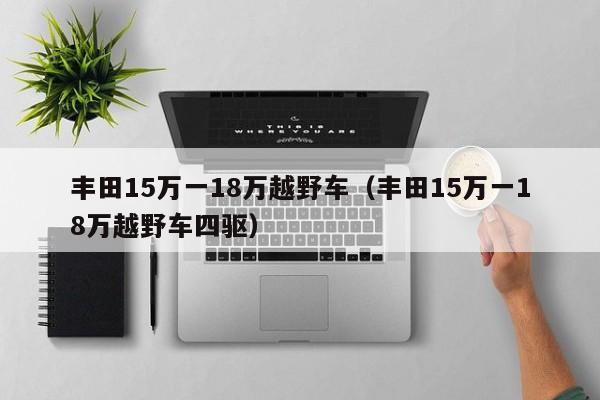 丰田15万一18万越野车（丰田15万一18万越野车四驱）