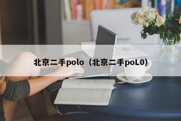 北京二手polo（北京二手poL0）