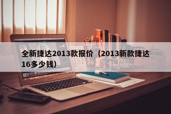 全新捷达2013款报价（2013新款捷达16多少钱）