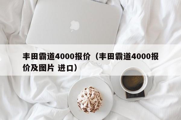 丰田霸道4000报价（丰田霸道4000报价及图片 进口）