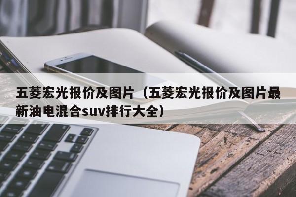 五菱宏光报价及图片（五菱宏光报价及图片最新油电混合suv排行大全）