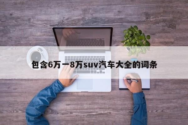 包含6万一8万suv汽车大全的词条