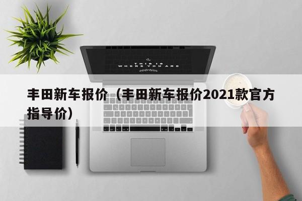 丰田新车报价（丰田新车报价2021款官方指导价）