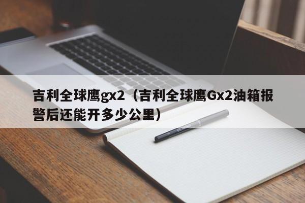 吉利全球鹰gx2（吉利全球鹰Gx2油箱报警后还能开多少公里）