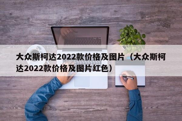 大众斯柯达2022款价格及图片（大众斯柯达2022款价格及图片红色）