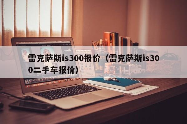 雷克萨斯is300报价（雷克萨斯is300二手车报价）