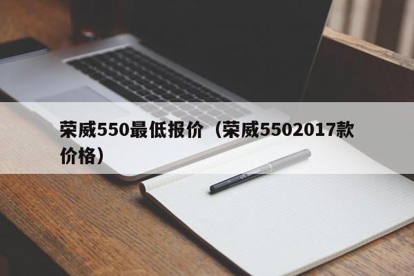 荣威550最低报价（荣威5502017款价格）