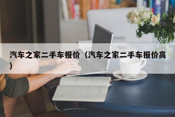 汽车之家二手车报价（汽车之家二手车报价高）