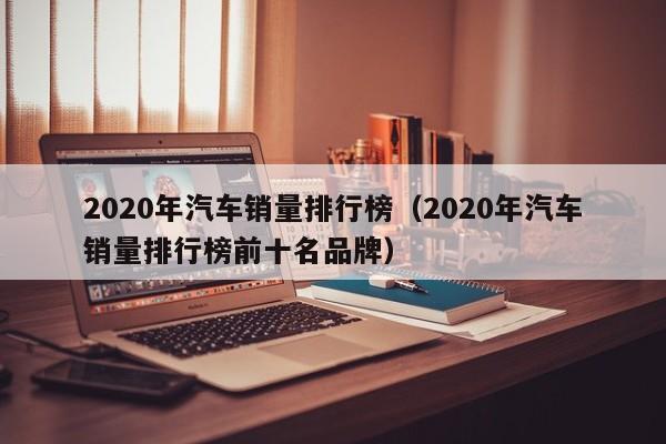 2020年汽车销量排行榜（2020年汽车销量排行榜前十名品牌）