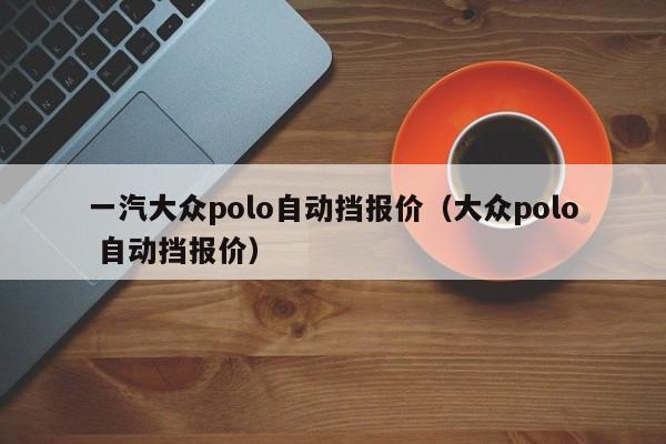 一汽大众polo自动挡报价（大众polo 自动挡报价）