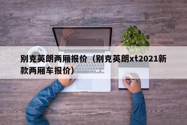 别克英朗两厢报价（别克英朗xt2021新款两厢车报价）