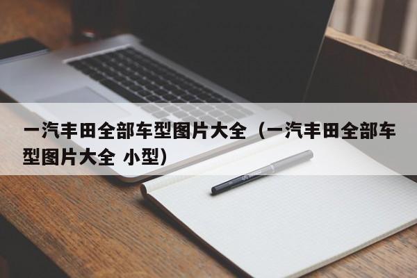 一汽丰田全部车型图片大全（一汽丰田全部车型图片大全 小型）