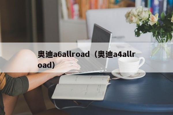 奥迪a6allroad（奥迪a4allroad）