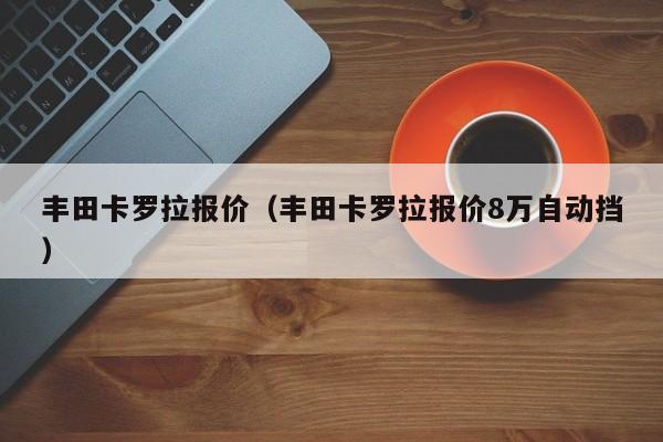 丰田卡罗拉报价（丰田卡罗拉报价8万自动挡）