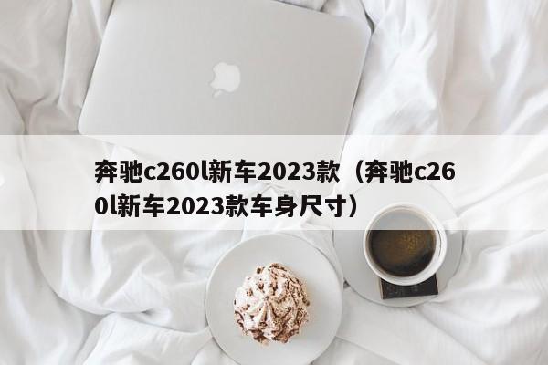 奔驰c260l新车2023款（奔驰c260l新车2023款车身尺寸）