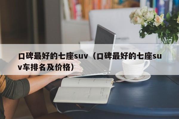 口碑最好的七座suv（口碑最好的七座suv车排名及价格）