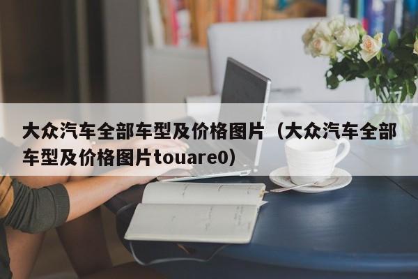 大众汽车全部车型及价格图片（大众汽车全部车型及价格图片touare0）