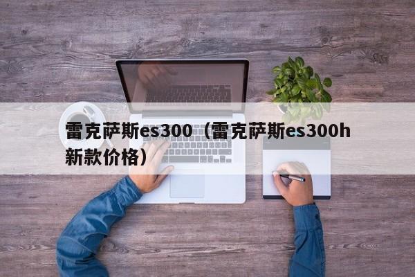 雷克萨斯es300（雷克萨斯es300h新款价格）