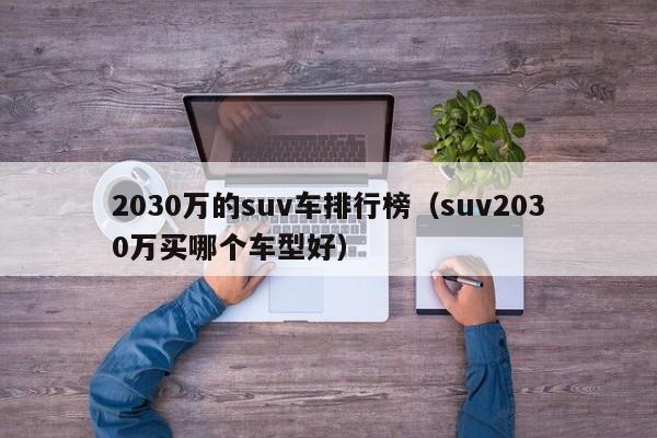 2030万的suv车排行榜（suv2030万买哪个车型好）