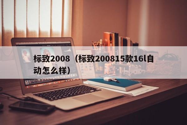 标致2008（标致200815款16l自动怎么样）