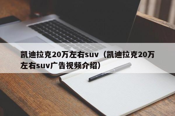 凯迪拉克20万左右suv（凯迪拉克20万左右suv广告视频介绍）