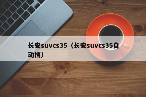 长安suvcs35（长安suvcs35自动挡）