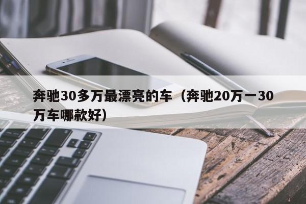 奔驰30多万最漂亮的车（奔驰20万一30万车哪款好）