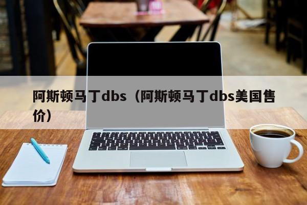 阿斯顿马丁dbs（阿斯顿马丁dbs美国售价）